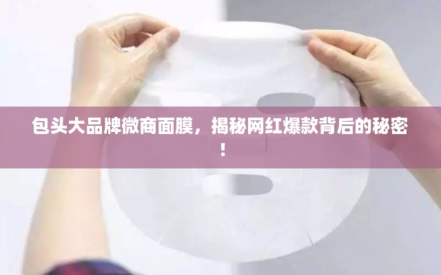 包头大品牌微商面膜，揭秘网红爆款背后的秘密！