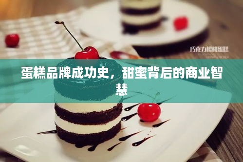 蛋糕品牌成功史，甜蜜背后的商业智慧