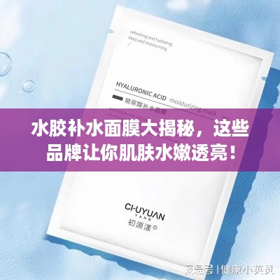 水胶补水面膜大揭秘，这些品牌让你肌肤水嫩透亮！