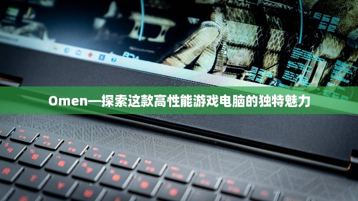 Omen—探索这款高性能游戏电脑的独特魅力