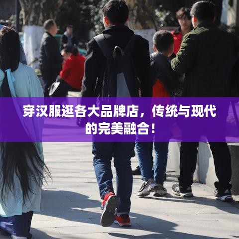 穿汉服逛各大品牌店，传统与现代的完美融合！