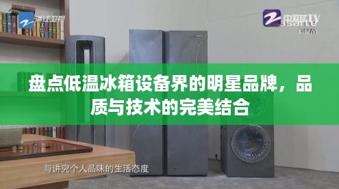 盘点低温冰箱设备界的明星品牌，品质与技术的完美结合