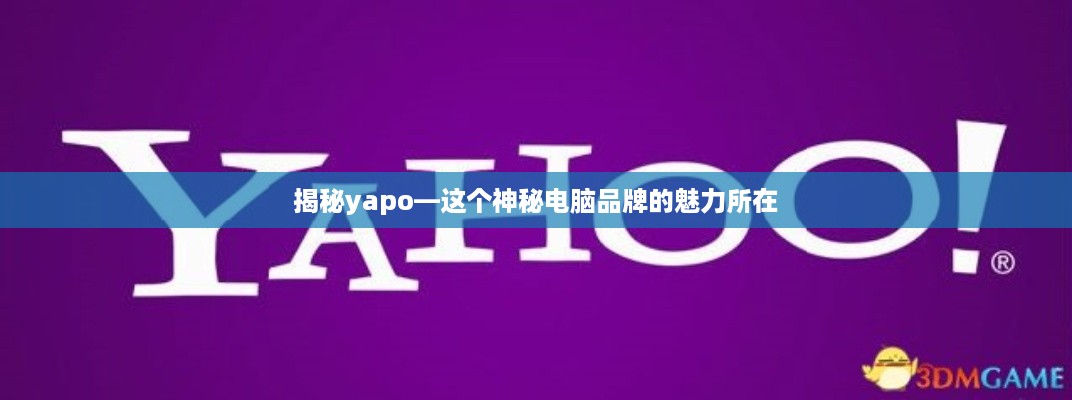揭秘yapo—这个神秘电脑品牌的魅力所在