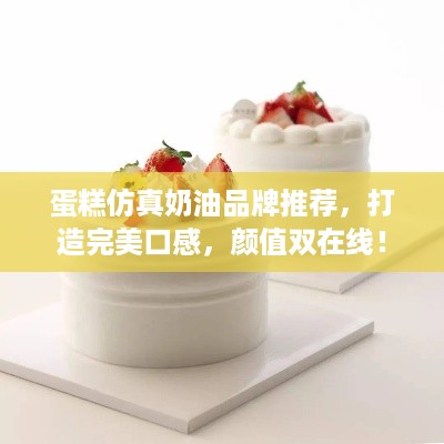 蛋糕仿真奶油品牌推荐，打造完美口感，颜值双在线！