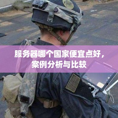 服务器哪个国家便宜点好，案例分析与比较