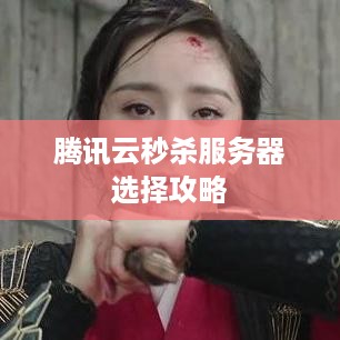 腾讯云秒杀服务器选择攻略