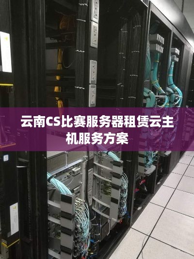 云南CS比赛服务器租赁云主机服务方案