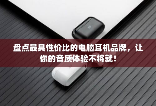 盘点最具性价比的电脑耳机品牌，让你的音质体验不将就！