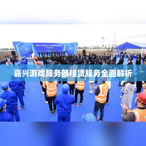 嘉兴游戏服务器租赁服务全面解析