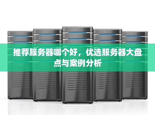 推荐服务器哪个好，优选服务器大盘点与案例分析