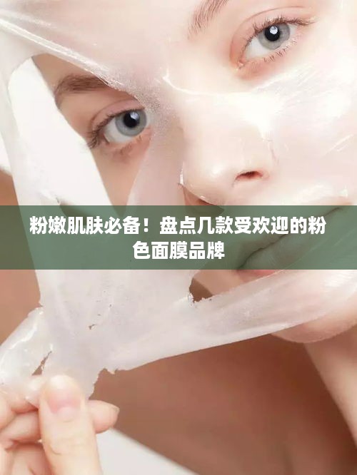粉嫩肌肤必备！盘点几款受欢迎的粉色面膜品牌