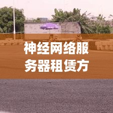 神经网络服务器租赁方案