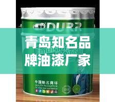 青岛知名品牌油漆厂家大盘点，品质生活从选对油漆开始！