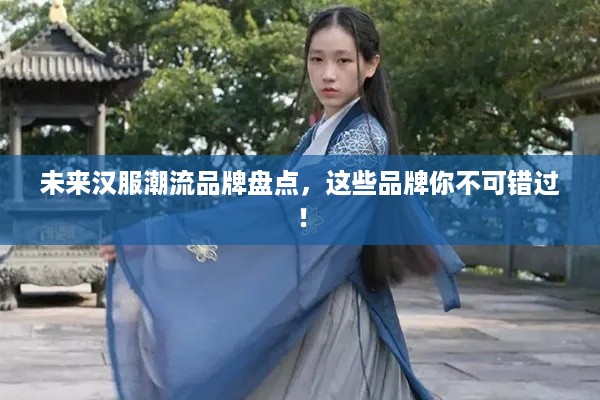未来汉服潮流品牌盘点，这些品牌你不可错过！