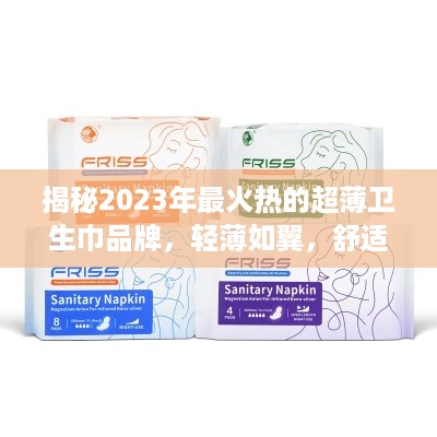 揭秘2023年最火热的超薄卫生巾品牌，轻薄如翼，舒适升级！