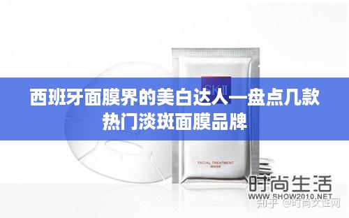 西班牙面膜界的美白达人—盘点几款热门淡斑面膜品牌