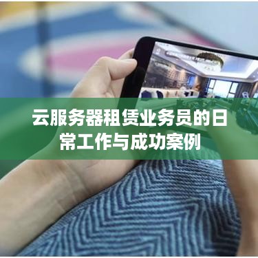 云服务器租赁业务员的日常工作与成功案例