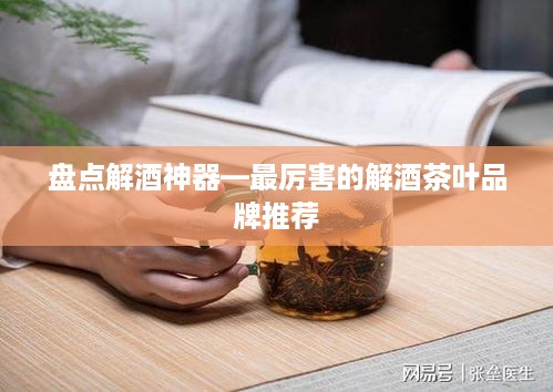 盘点解酒神器—最厉害的解酒茶叶品牌推荐