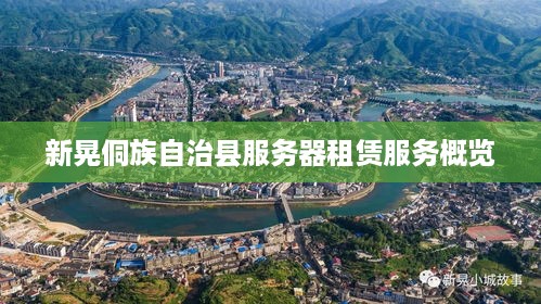 新晃侗族自治县服务器租赁服务概览
