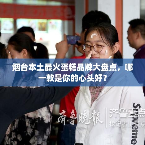 烟台本土最火蛋糕品牌大盘点，哪一款是你的心头好？