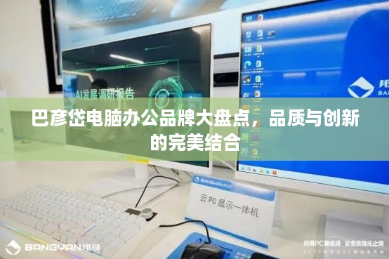 巴彦岱电脑办公品牌大盘点，品质与创新的完美结合