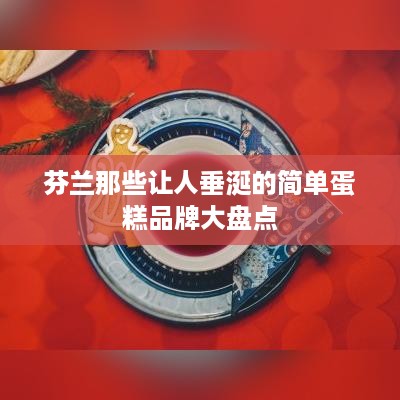 芬兰那些让人垂涎的简单蛋糕品牌大盘点