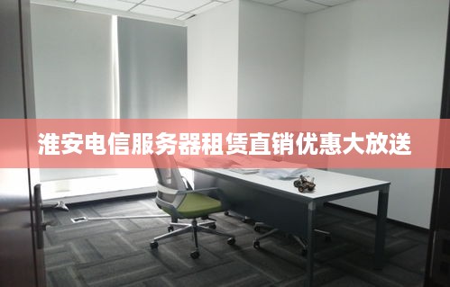 淮安电信服务器租赁直销优惠大放送
