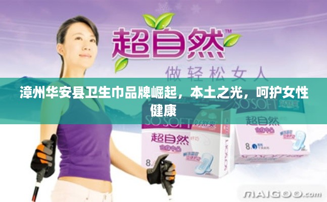 漳州华安县卫生巾品牌崛起，本土之光，呵护女性健康