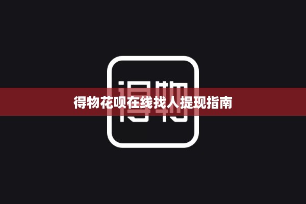 得物花呗在线找人提现指南