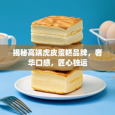 揭秘高端虎皮蛋糕品牌，奢华口感，匠心独运
