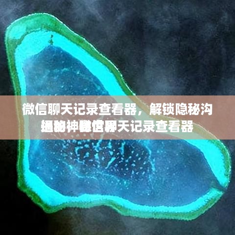 微信聊天记录查看器，解锁隐秘沟通的神秘世界
揭秘，微信聊天记录查看器