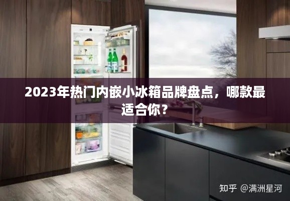2023年热门内嵌小冰箱品牌盘点，哪款最适合你？