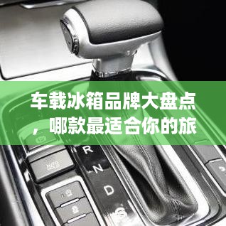车载冰箱品牌大盘点，哪款最适合你的旅行需求？