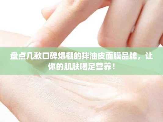 盘点几款口碑爆棚的拌油皮面膜品牌，让你的肌肤喝足营养！