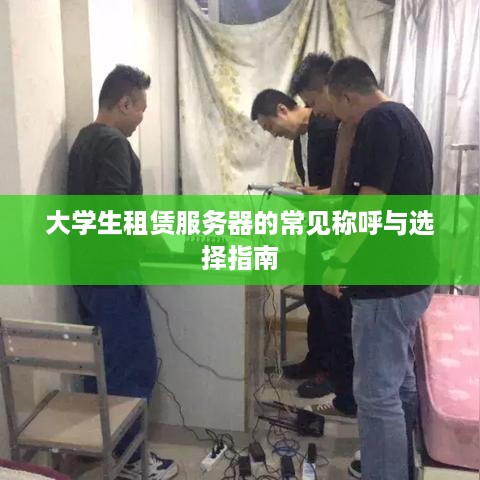 大学生租赁服务器的常见称呼与选择指南
