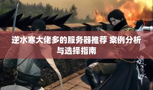 逆水寒大佬多的服务器推荐 案例分析与选择指南