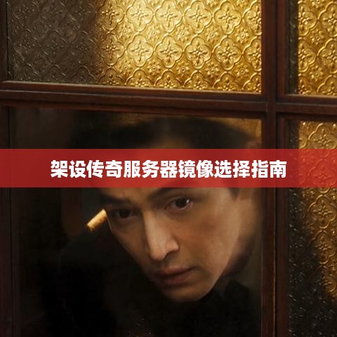 架设传奇服务器镜像选择指南