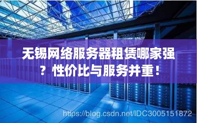 无锡网络服务器租赁哪家强？性价比与服务并重！