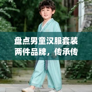 盘点男童汉服套装两件品牌，传承传统文化之美