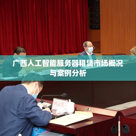 广西人工智能服务器租赁市场概况与案例分析