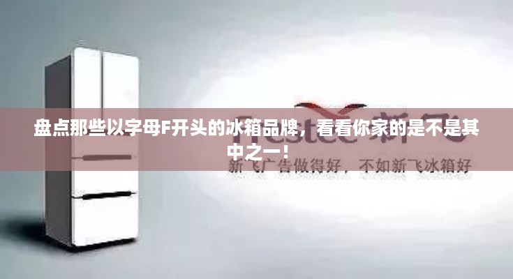盘点那些以字母F开头的冰箱品牌，看看你家的是不是其中之一！