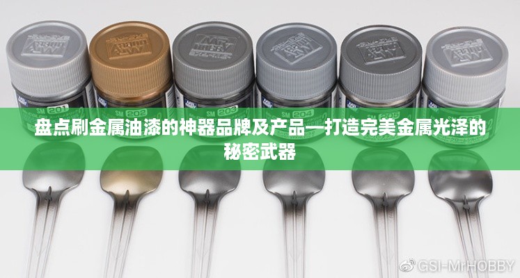 盘点刷金属油漆的神器品牌及产品—打造完美金属光泽的秘密武器