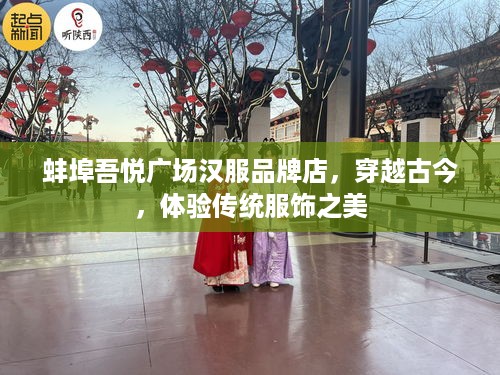 蚌埠吾悦广场汉服品牌店，穿越古今，体验传统服饰之美