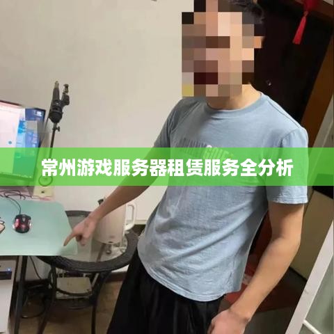 常州游戏服务器租赁服务全分析