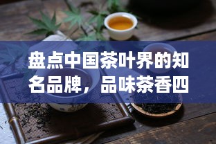 盘点中国茶叶界的知名品牌，品味茶香四溢的历史传承