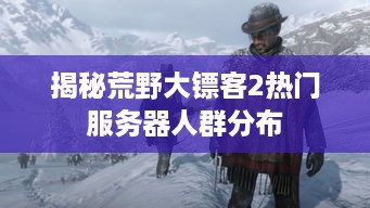揭秘荒野大镖客2热门服务器人群分布