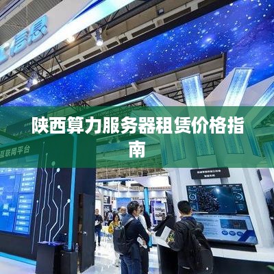 陕西算力服务器租赁价格指南
