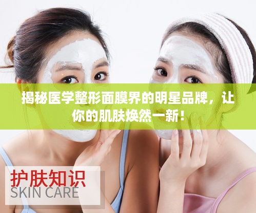 揭秘医学整形面膜界的明星品牌，让你的肌肤焕然一新！