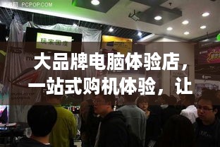 大品牌电脑体验店，一站式购机体验，让你轻松选到心仪电脑