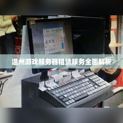 温州游戏服务器租赁服务全面解析